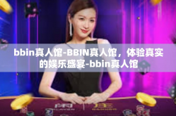 bbin真人馆-BBIN真人馆，体验真实的娱乐盛宴-bbin真人馆