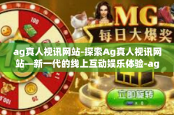 ag真人视讯网站-探索Ag真人视讯网站—新一代的线上互动娱乐体验-ag真人视讯网站