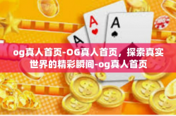 og真人首页-OG真人首页，探索真实世界的精彩瞬间-og真人首页