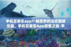 手机百家乐app1-触世界的法式围棋乐趣，手机百家乐App探索之旅-手机百家乐app1