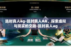 凯时真人ag-凯时真人AG，探索虚拟与现实的交融-凯时真人ag