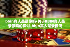 bbin真人是录像吗-关于BBIN真人是录像吗的探讨-bbin真人是录像吗