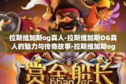 拉斯维加斯og真人-拉斯维加斯OG真人的魅力与传奇故事-拉斯维加斯og真人