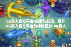 og真人官方平台-探索与发现，揭开OG真人官方平台的神秘面纱-og真人官方平台