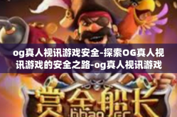 og真人视讯游戏安全-探索OG真人视讯游戏的安全之路-og真人视讯游戏安全