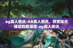 ag真人视讯-AG真人视讯，改变娱乐体验的新潮流-ag真人视讯