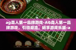 ag真人第一品牌游戏-AG真人第一品牌游戏，引领潮流，畅享游戏乐趣-ag真人第一品牌游戏