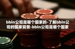 bbin公司是哪个国家的-了解bbin公司的国家背景-bbin公司是哪个国家的