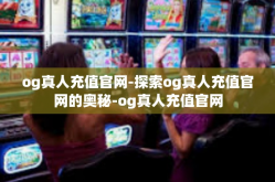og真人充值官网-探索og真人充值官网的奥秘-og真人充值官网