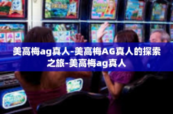 美高梅ag真人-美高梅AG真人的探索之旅-美高梅ag真人