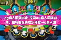 ag真人国际游戏-探索AG真人国际游戏，独特的在线娱乐体验-ag真人国际游戏
