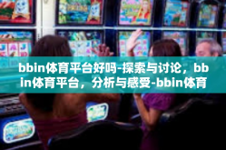 bbin体育平台好吗-探索与讨论，bbin体育平台，分析与感受-bbin体育平台好吗