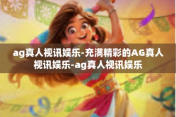 ag真人视讯娱乐-充满精彩的AG真人视讯娱乐-ag真人视讯娱乐