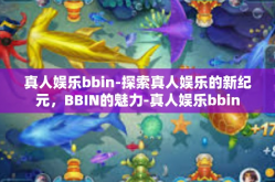 真人娱乐bbin-探索真人娱乐的新纪元，BBIN的魅力-真人娱乐bbin