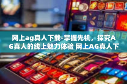 网上ag真人下载-掌握先机，探究AG真人的线上魅力体验 网上AG真人下载的初步研究及讨论-网上ag真人下载