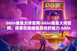 bbin捕鱼大师官网-bbin捕鱼大师官网，探索在线捕鱼游戏的魅力-bbin捕鱼大师官网