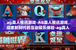 ag真人视讯游戏-AG真人视讯游戏，探索新时代的互动娱乐体验-ag真人视讯游戏