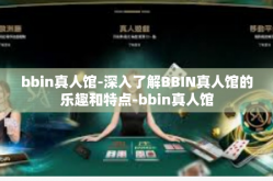 bbin真人馆-深入了解BBIN真人馆的乐趣和特点-bbin真人馆