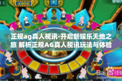 正规ag真人视讯-开启新娱乐天地之旅 解析正规AG真人视讯玩法与体验-正规ag真人视讯