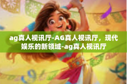 ag真人视讯厅-AG真人视讯厅，现代娱乐的新领域-ag真人视讯厅