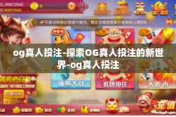 og真人投注-探索OG真人投注的新世界-og真人投注