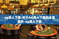 ag真人下载-关于AG真人下载的全面解析-ag真人下载