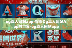 og真人网站app-探索Og真人网站App的世界-og真人网站app