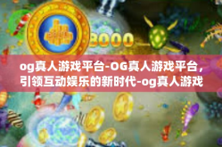 og真人游戏平台-OG真人游戏平台，引领互动娱乐的新时代-og真人游戏平台