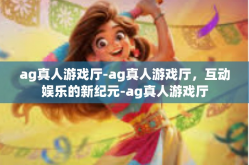 ag真人游戏厅-ag真人游戏厅，互动娱乐的新纪元-ag真人游戏厅