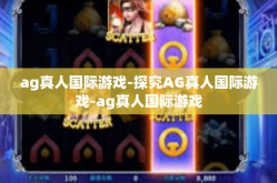 ag真人国际游戏-探究AG真人国际游戏-ag真人国际游戏