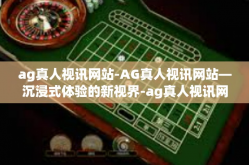 ag真人视讯网站-AG真人视讯网站—沉浸式体验的新视界-ag真人视讯网站