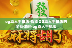 og真人手机版-探索OG真人手机版的全新体验-og真人手机版