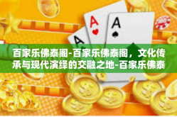 百家乐佛泰阁-百家乐佛泰阁，文化传承与现代演绎的交融之地-百家乐佛泰阁