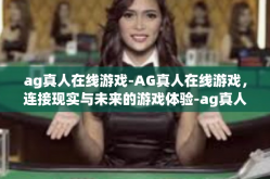 ag真人在线游戏-AG真人在线游戏，连接现实与未来的游戏体验-ag真人在线游戏