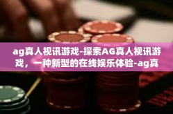 ag真人视讯游戏-探索AG真人视讯游戏，一种新型的在线娱乐体验-ag真人视讯游戏