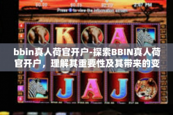 bbin真人荷官开户-探索BBIN真人荷官开户，理解其重要性及其带来的变化-bbin真人荷官开户