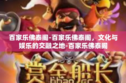 百家乐佛泰阁-百家乐佛泰阁，文化与娱乐的交融之地-百家乐佛泰阁