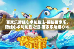 百家乐赌经心术制胜法-揭秘百家乐，赌经心术与制胜之道-百家乐赌经心术制胜法