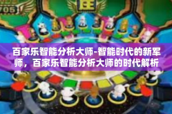 百家乐智能分析大师-智能时代的新军师，百家乐智能分析大师的时代解析与实践探讨-百家乐智能分析大师