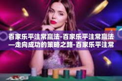 百家乐平注常赢法-百家乐平注常赢法—走向成功的策略之路-百家乐平注常赢法