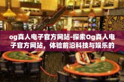 og真人电子官方网站-探索Og真人电子官方网站，体验前沿科技与娱乐的完美结合-og真人电子官方网站