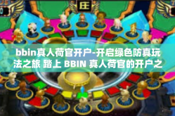 bbin真人荷官开户-开启绿色防真玩法之旅 踏上 BBIN 真人荷官的开户之旅-bbin真人荷官开户