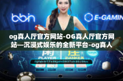 og真人厅官方网站-OG真人厅官方网站—沉浸式娱乐的全新平台-og真人厅官方网站