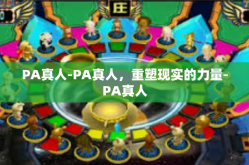PA真人-PA真人，重塑现实的力量-PA真人