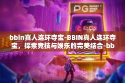 bbin真人连环夺宝-BBIN真人连环夺宝，探索竞技与娱乐的完美结合-bbin真人连环夺宝