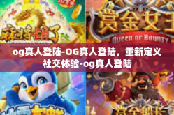 og真人登陆-OG真人登陆，重新定义社交体验-og真人登陆