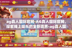 ag真人国际官网-AG真人国际官网，探索线上娱乐的全新境界-ag真人国际官网