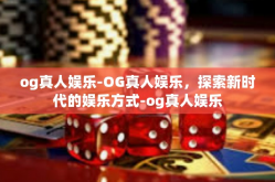 og真人娱乐-OG真人娱乐，探索新时代的娱乐方式-og真人娱乐