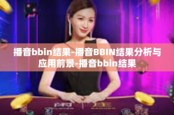 播音bbin结果-播音BBIN结果分析与应用前景-播音bbin结果