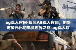 ag真人官网-探究AG真人官网，创新与多元化的电竞世界之旅-ag真人官网